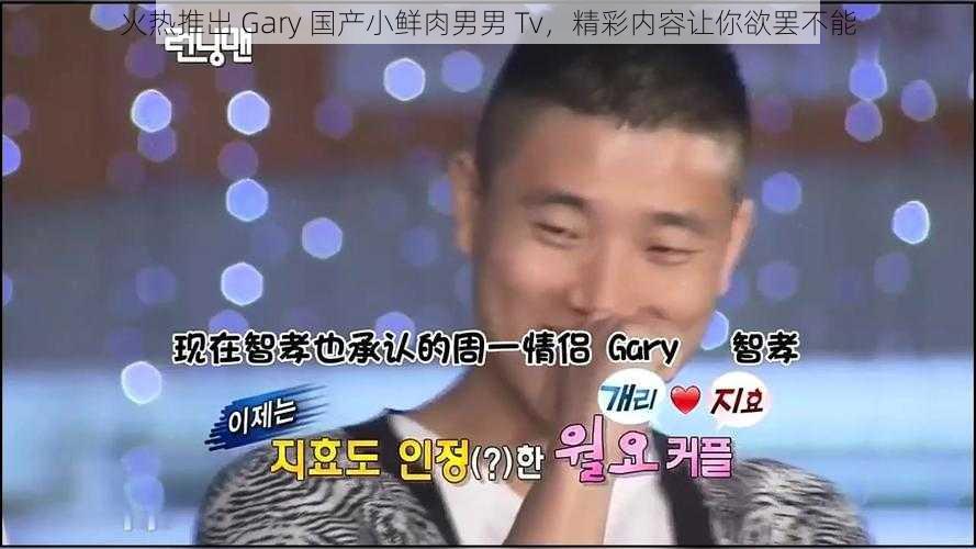 火热推出 Gary 国产小鲜肉男男 Tv，精彩内容让你欲罢不能